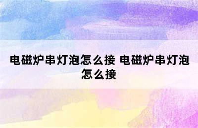 电磁炉串灯泡怎么接 电磁炉串灯泡怎么接